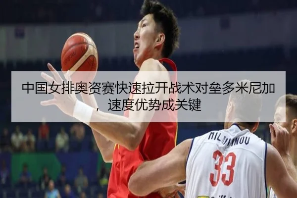 中国女排奥资赛快速拉开战术对垒多米尼加，速度优势成关键