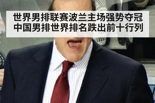世界男排联赛波兰主场强势夺冠中国男排世界排名跌出前十行列