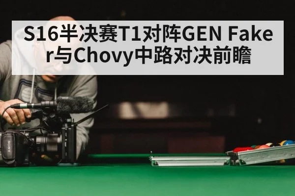 S16半决赛T1对阵GEN Faker与Chovy中路对决前瞻