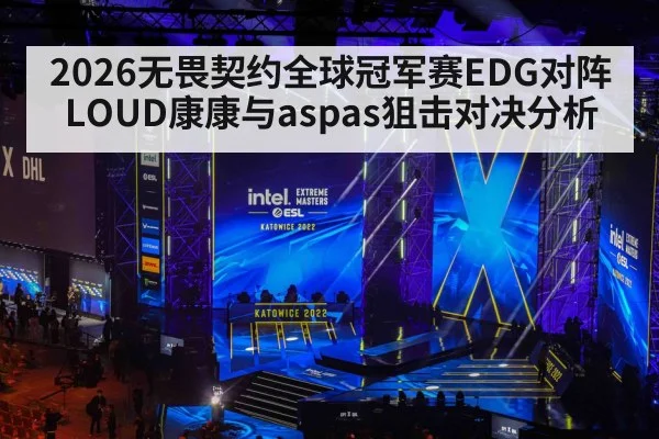 2026无畏契约全球冠军赛EDG对阵LOUD康康与aspas狙击对决分析
